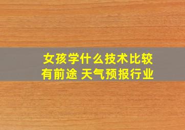 女孩学什么技术比较有前途 天气预报行业